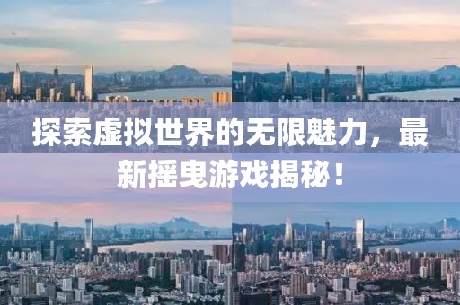 探索虚拟世界的无限魅力，最新摇曳游戏揭秘！