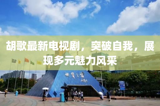 胡歌最新电视剧，突破自我，展现多元魅力风采