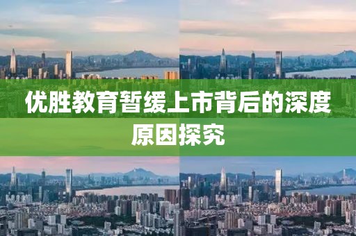 优胜教育暂缓上市背后的深度原因探究