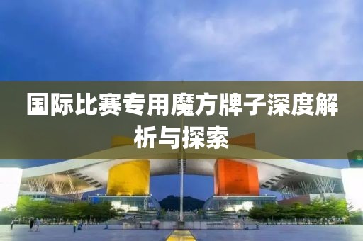 国际比赛专用魔方牌子深度解析与探索