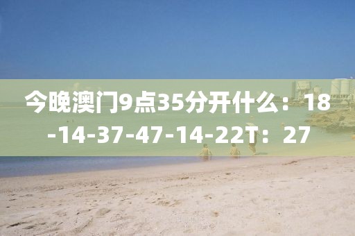 今晚澳门9点35分开什么：18-14-37-47-14-22T：27