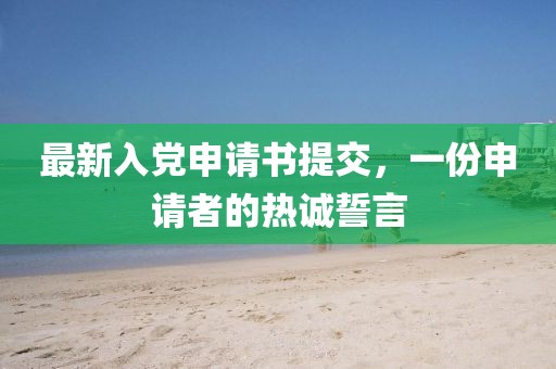 最新入党申请书提交，一份申请者的热诚誓言