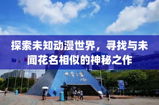 探索未知动漫世界，寻找与未闻花名相似的神秘之作