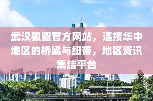 武汉狼盟官方网站，连接华中地区的桥梁与纽带，地区资讯集结平台
