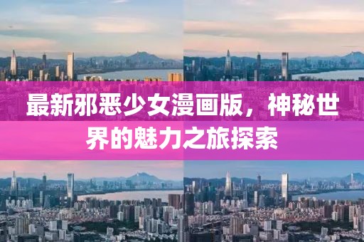 最新邪恶少女漫画版，神秘世界的魅力之旅探索