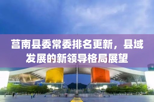 莒南县委常委排名更新，县域发展的新领导格局展望