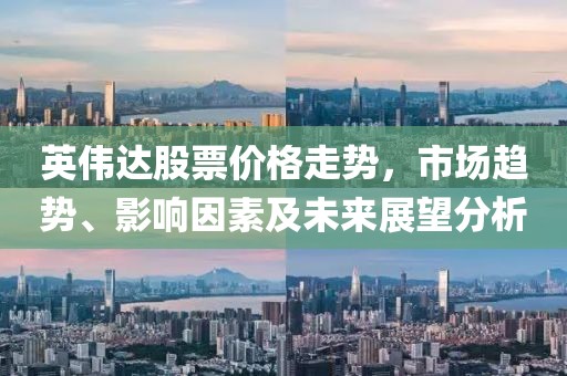 英伟达股票价格走势，市场趋势、影响因素及未来展望分析