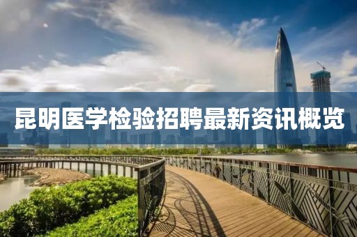 昆明医学检验招聘最新资讯概览