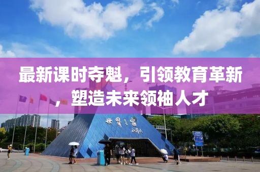最新课时夺魁，引领教育革新，塑造未来领袖人才