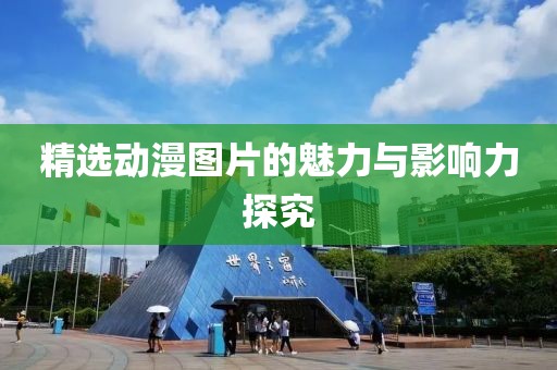 精选动漫图片的魅力与影响力探究