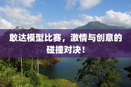 敢达模型比赛，激情与创意的碰撞对决！