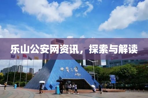 乐山公安网资讯，探索与解读