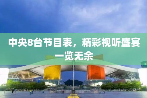 中央8台节目表，精彩视听盛宴一览无余