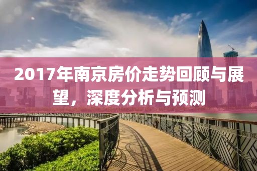 2017年南京房价走势回顾与展望，深度分析与预测