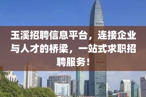 玉溪招聘信息平台，连接企业与人才的桥梁，一站式求职招聘服务！