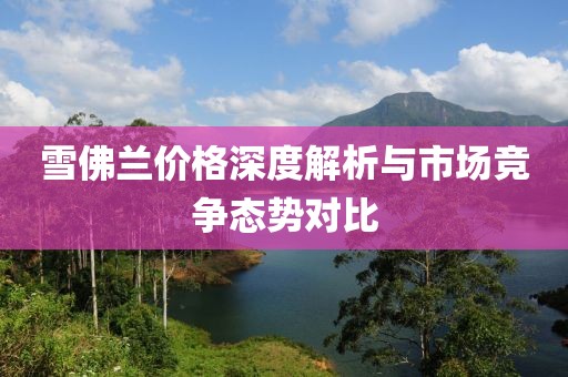 雪佛兰价格深度解析与市场竞争态势对比