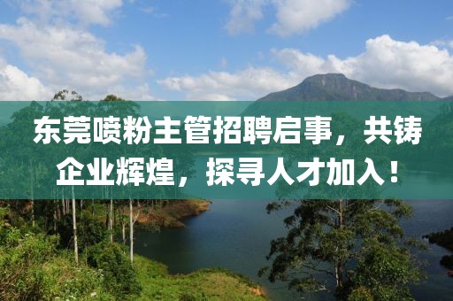 东莞喷粉主管招聘启事，共铸企业辉煌，探寻人才加入！
