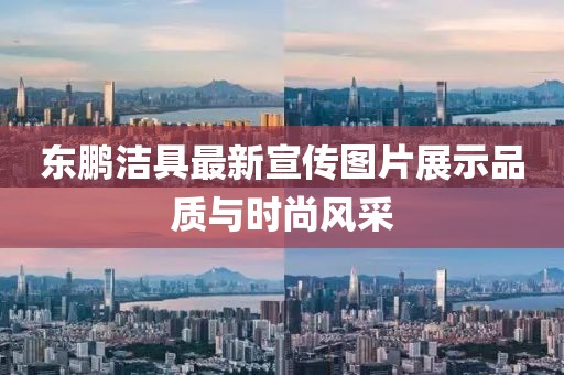 东鹏洁具最新宣传图片展示品质与时尚风采