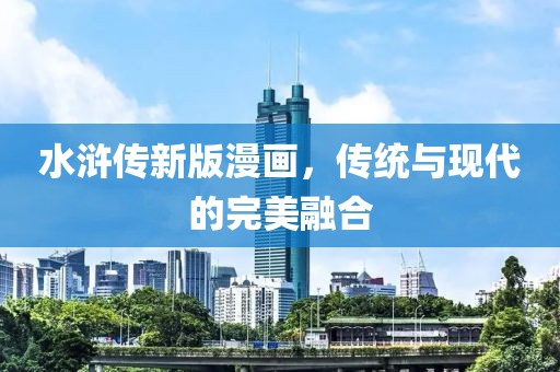 水浒传新版漫画，传统与现代的完美融合