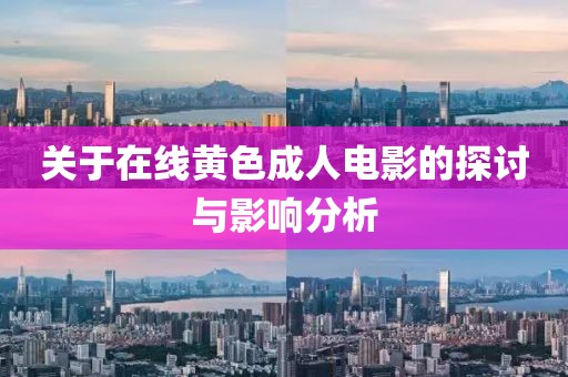 关于在线黄色成人电影的探讨与影响分析