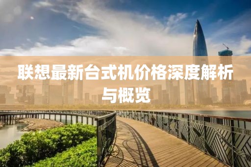 联想最新台式机价格深度解析与概览