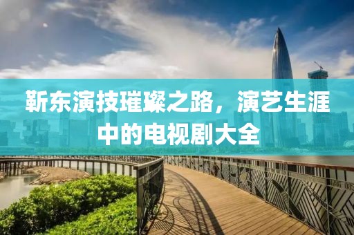 靳东演技璀璨之路，演艺生涯中的电视剧大全