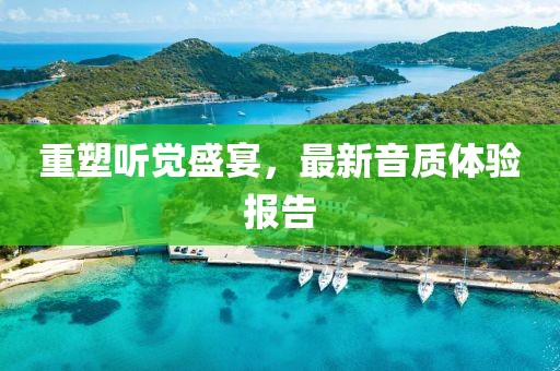 重塑听觉盛宴，最新音质体验报告