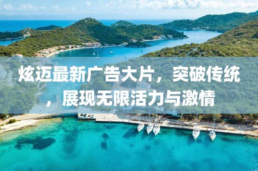 炫迈最新广告大片，突破传统，展现无限活力与激情