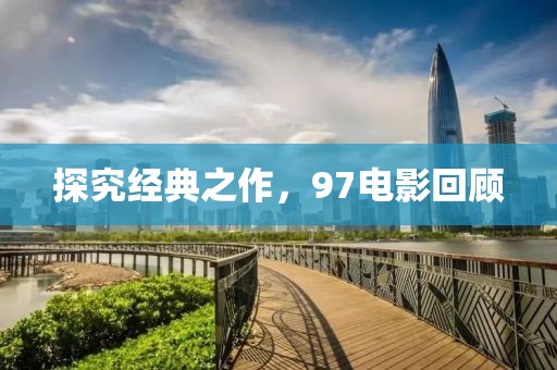 探究经典之作，97电影回顾