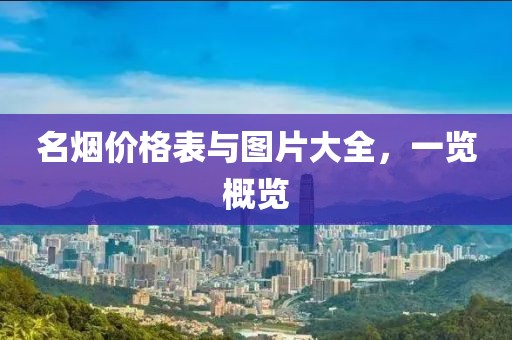 名烟价格表与图片大全，一览概览