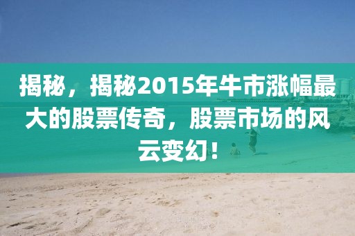 揭秘，揭秘2015年牛市涨幅最大的股票传奇，股票市场的风云变幻！
