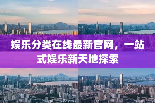 娱乐分类在线最新官网，一站式娱乐新天地探索