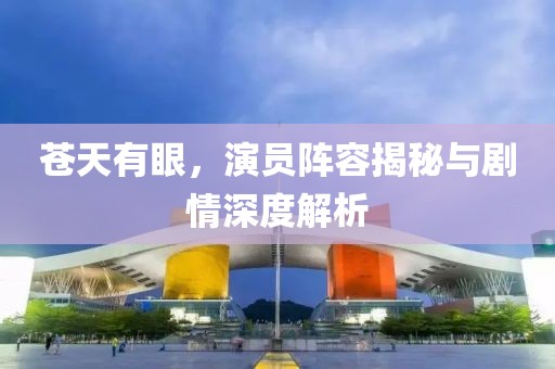 苍天有眼，演员阵容揭秘与剧情深度解析