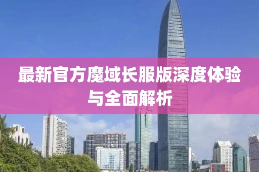 最新官方魔域长服版深度体验与全面解析