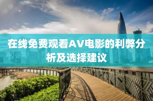 在线免费观看AV电影的利弊分析及选择建议