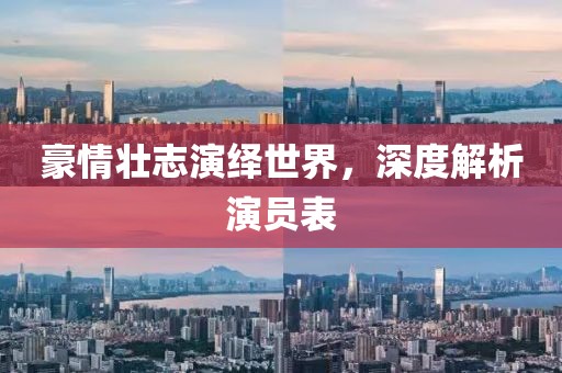 豪情壮志演绎世界，深度解析演员表