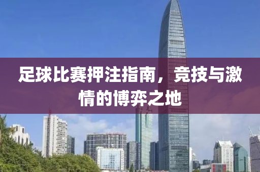 足球比赛押注指南，竞技与激情的博弈之地