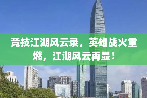 竞技江湖风云录，英雄战火重燃，江湖风云再显！