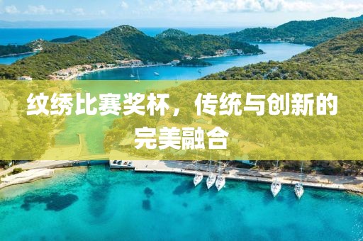 纹绣比赛奖杯，传统与创新的完美融合