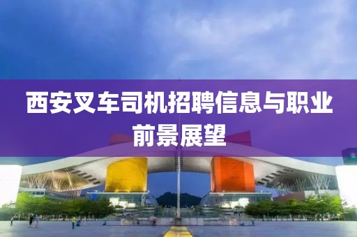 西安叉车司机招聘信息与职业前景展望