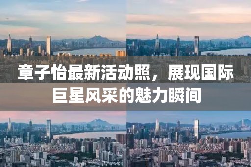 章子怡最新活动照，展现国际巨星风采的魅力瞬间