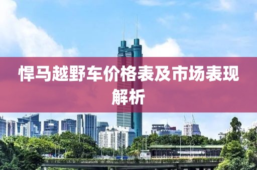 悍马越野车价格表及市场表现解析