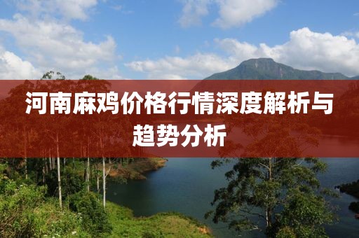 河南麻鸡价格行情深度解析与趋势分析