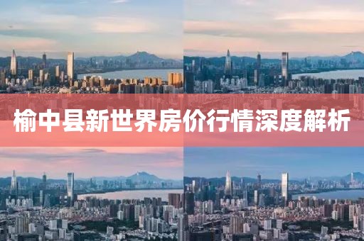 榆中县新世界房价行情深度解析