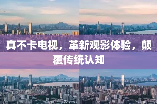 真不卡电视，革新观影体验，颠覆传统认知