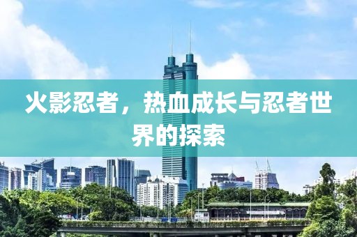 火影忍者，热血成长与忍者世界的探索