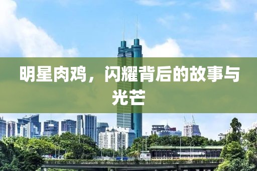 明星肉鸡，闪耀背后的故事与光芒