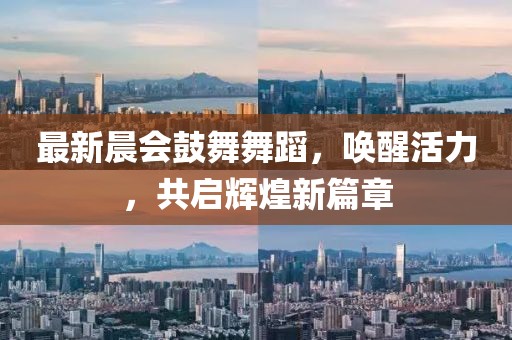 最新晨会鼓舞舞蹈，唤醒活力，共启辉煌新篇章