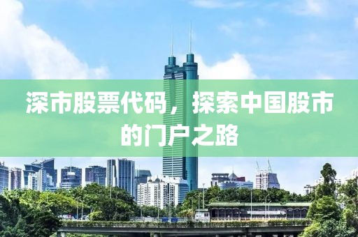 深市股票代码，探索中国股市的门户之路