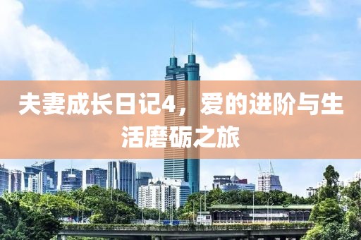 夫妻成长日记4，爱的进阶与生活磨砺之旅
